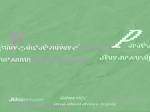 Pai de órfãos e juiz de viúvas é Deus no seu lugar santo.