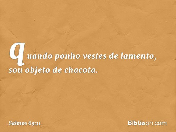 quando ponho vestes de lamento,
sou objeto de chacota. -- Salmo 69:11