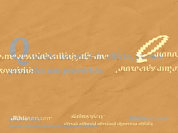 Quando me vesti de cilício, fiz-me para eles um provérbio.