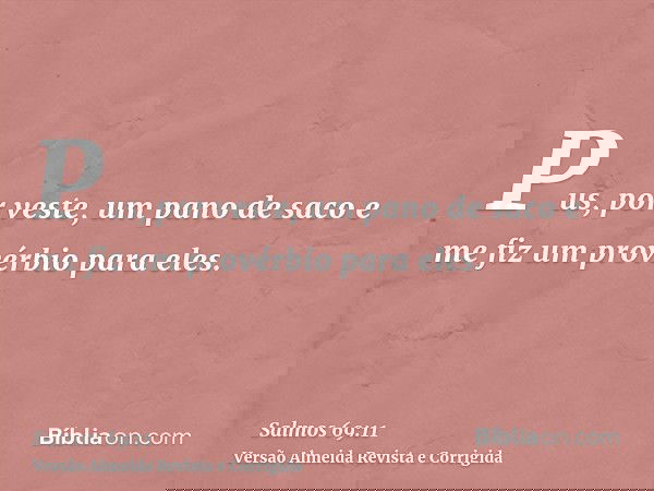 Pus, por veste, um pano de saco e me fiz um provérbio para eles.