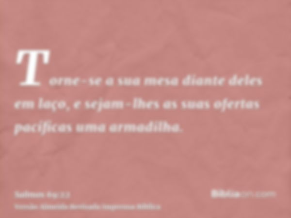 Torne-se a sua mesa diante deles em laço, e sejam-lhes as suas ofertas pacíficas uma armadilha.