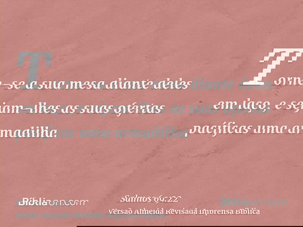 Torne-se a sua mesa diante deles em laço, e sejam-lhes as suas ofertas pacíficas uma armadilha.