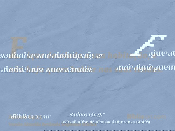 Fique desolada a sua habitação, e não haja quem habite nas suas tendas.