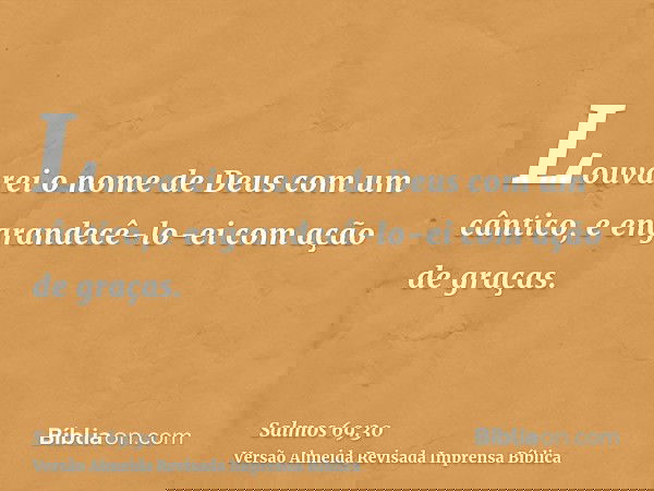 Louvarei o nome de Deus com um cântico, e engrandecê-lo-ei com ação de graças.