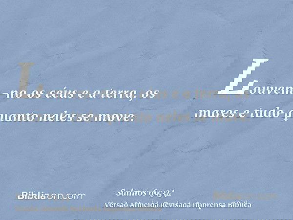Louvem-no os céus e a terra, os mares e tudo quanto neles se move.