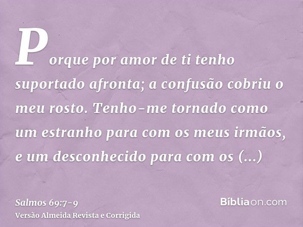 Porque por amor de ti tenho suportado afronta; a confusão cobriu o meu rosto.Tenho-me tornado como um estranho para com os meus irmãos, e um desconhecido para c