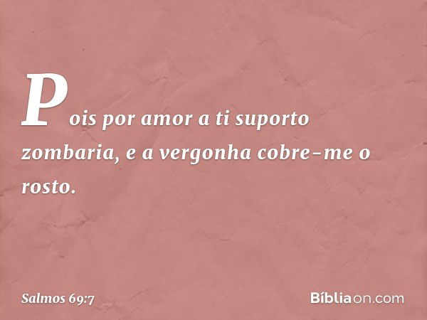 Pois por amor a ti suporto zombaria,
e a vergonha cobre-me o rosto. -- Salmo 69:7