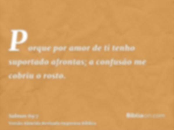 Porque por amor de ti tenho suportado afrontas; a confusão me cobriu o rosto.