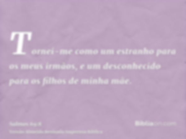 Tornei-me como um estranho para os meus irmãos, e um desconhecido para os filhos de minha mãe.