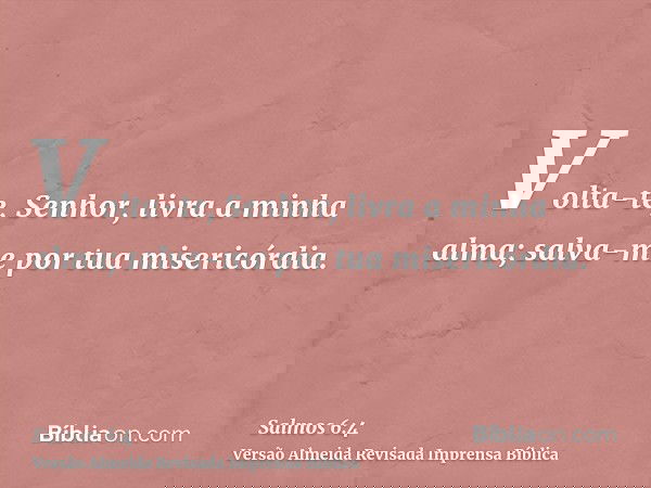Volta-te, Senhor, livra a minha alma; salva-me por tua misericórdia.