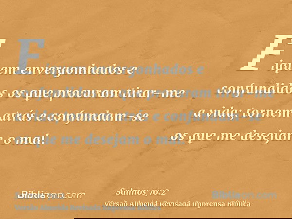 Fiquem envergonhados e confundidos os que procuram tirar-me a vida; tornem atrás e confundam-se os que me desejam o mal.