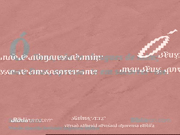 Ó Deus, não te alongues de mim; meu Deus, apressa-te em socorrer-me.