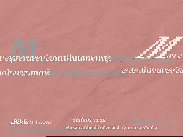 Mas eu esperarei continuamente, e te louvarei cada vez mais.