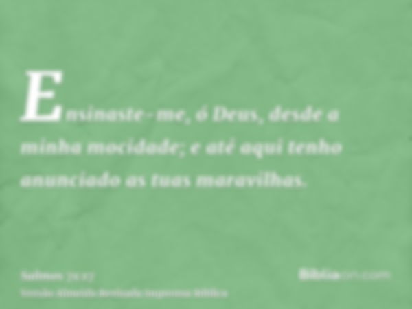 Ensinaste-me, ó Deus, desde a minha mocidade; e até aqui tenho anunciado as tuas maravilhas.