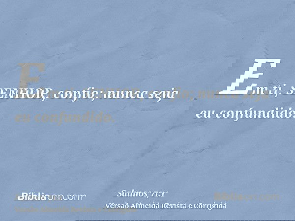Em ti, SENHOR, confio; nunca seja eu confundido.