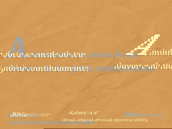 A minha boca se enche do teu louvor e da tua glória continuamente.