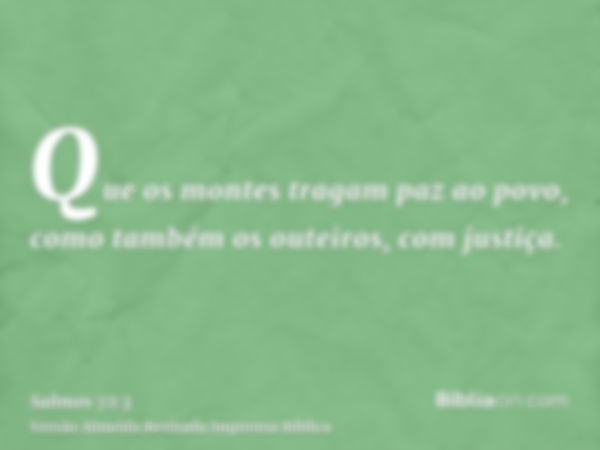 Que os montes tragam paz ao povo, como também os outeiros, com justiça.