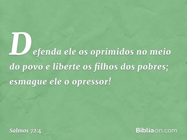 Defenda ele os oprimidos no meio do povo
e liberte os filhos dos pobres;
esmague ele o opressor! -- Salmo 72:4