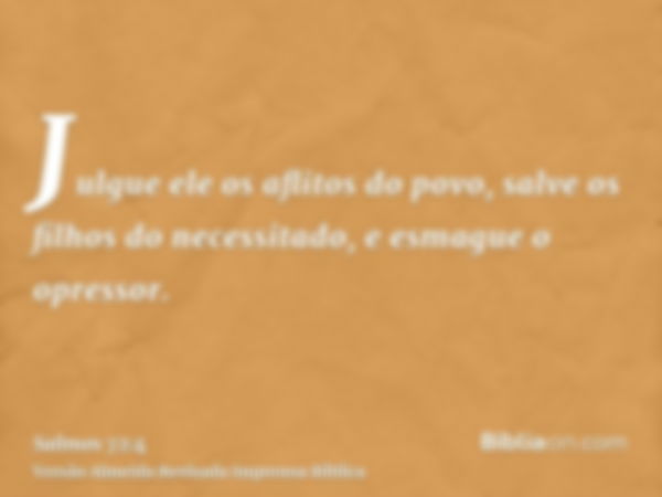 Julgue ele os aflitos do povo, salve os filhos do necessitado, e esmague o opressor.