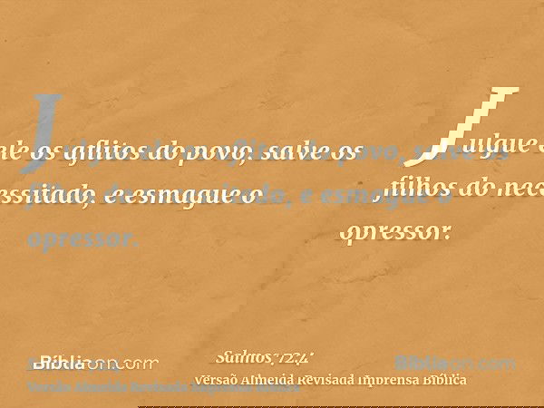 Julgue ele os aflitos do povo, salve os filhos do necessitado, e esmague o opressor.