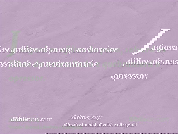 Julgará os aflitos do povo, salvará os filhos do necessitado e quebrantará o opressor.