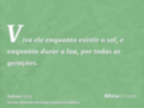 Viva ele enquanto existir o sol, e enquanto durar a lua, por todas as gerações.