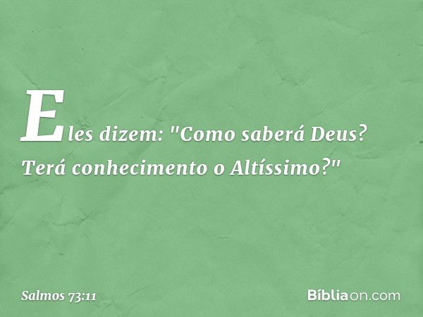 Eles dizem: "Como saberá Deus?
Terá conhecimento o Altíssimo?" -- Salmo 73:11