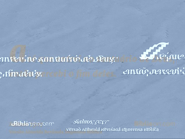 até que entrei no santuário de Deus; então percebi o fim deles.