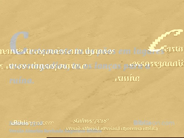 Certamente tu os pões em lugares escorregadios, tu os lanças para a ruína.