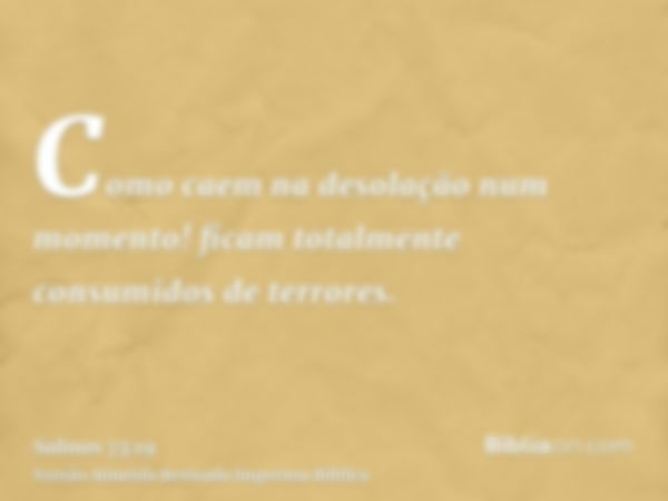 Como caem na desolação num momento! ficam totalmente consumidos de terrores.