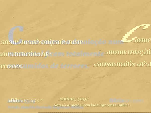 Como caem na desolação num momento! ficam totalmente consumidos de terrores.