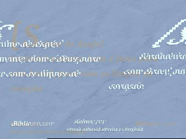 [Salmo de Asafe] Verdadeiramente, bom é Deus para com Israel, para com os limpos de coração.