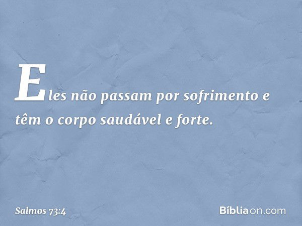 Eles não passam por sofrimento
e têm o corpo saudável e forte. -- Salmo 73:4