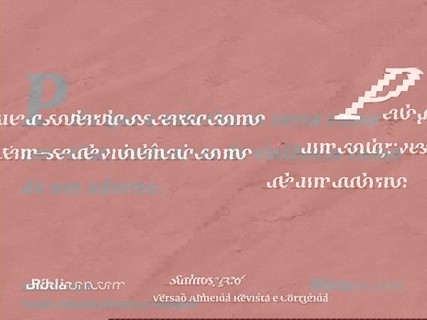 Pelo que a soberba os cerca como um colar; vestem-se de violência como de um adorno.