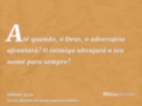 Até quando, ó Deus, o adversário afrontará? O inimigo ultrajará o teu nome para sempre?