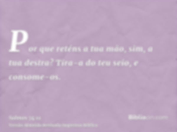 Por que reténs a tua mão, sim, a tua destra? Tira-a do teu seio, e consome-os.