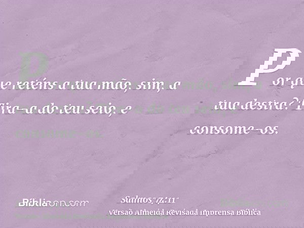 Por que reténs a tua mão, sim, a tua destra? Tira-a do teu seio, e consome-os.