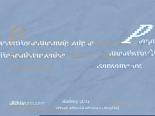 Por que retiras a tua mão, sim, a tua destra? Tira-a do teu seio e consome-os.