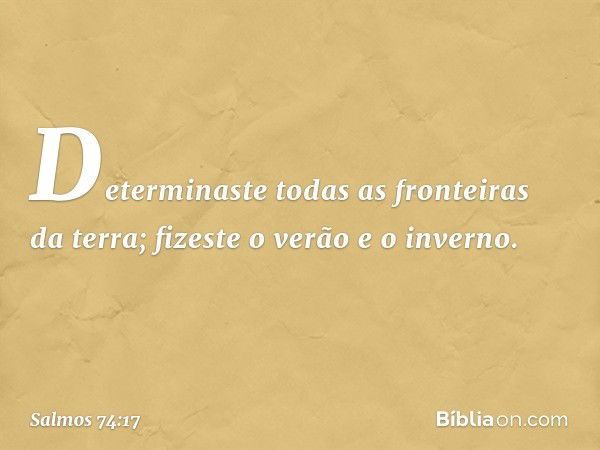 Determinaste todas as fronteiras da terra;
fizeste o verão e o inverno. -- Salmo 74:17