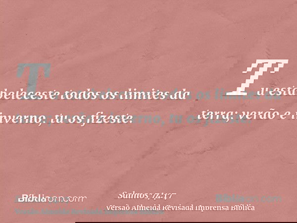 Tu estabeleceste todos os limites da terra; verão e inverno, tu os fizeste.