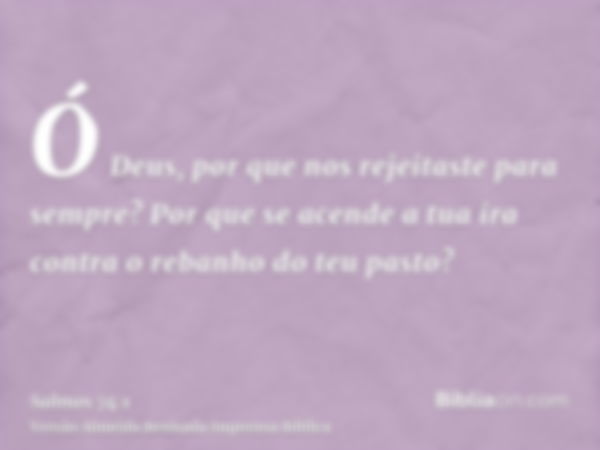 Ó Deus, por que nos rejeitaste para sempre? Por que se acende a tua ira contra o rebanho do teu pasto?