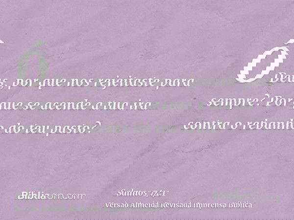 Ó Deus, por que nos rejeitaste para sempre? Por que se acende a tua ira contra o rebanho do teu pasto?