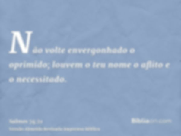 Não volte envergonhado o oprimido; louvem o teu nome o aflito e o necessitado.