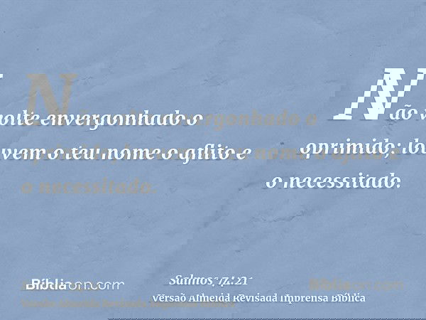 Não volte envergonhado o oprimido; louvem o teu nome o aflito e o necessitado.