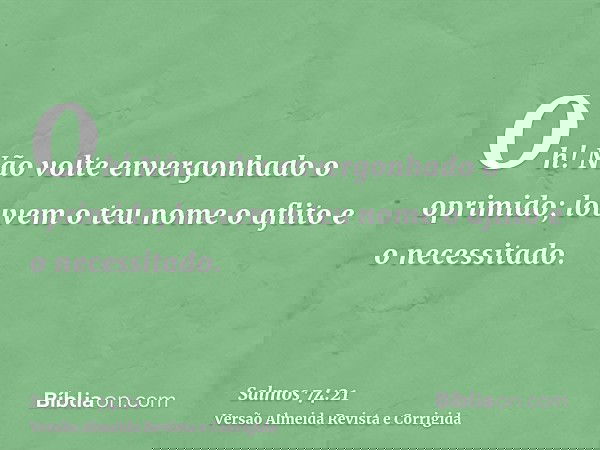 Oh! Não volte envergonhado o oprimido; louvem o teu nome o aflito e o necessitado.