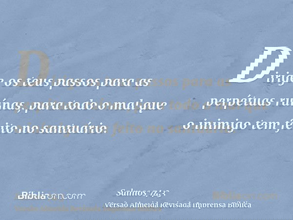 Dirige os teus passos para as perpétuas ruínas, para todo o mal que o inimigo tem feito no santuário.