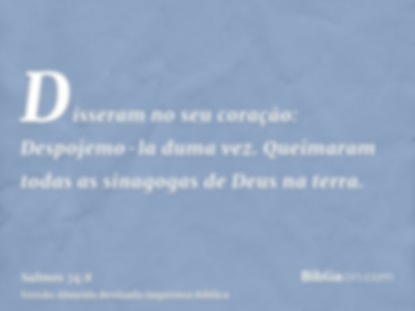 Disseram no seu coração: Despojemo-la duma vez. Queimaram todas as sinagogas de Deus na terra.