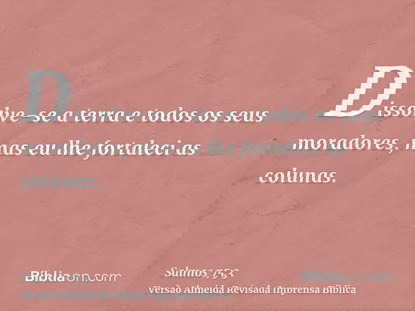 Dissolve-se a terra e todos os seus moradores, mas eu lhe fortaleci as colunas.