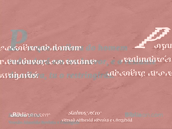Porque a cólera do homem redundará em teu louvor, e o restante da cólera, tu o restringirás.
