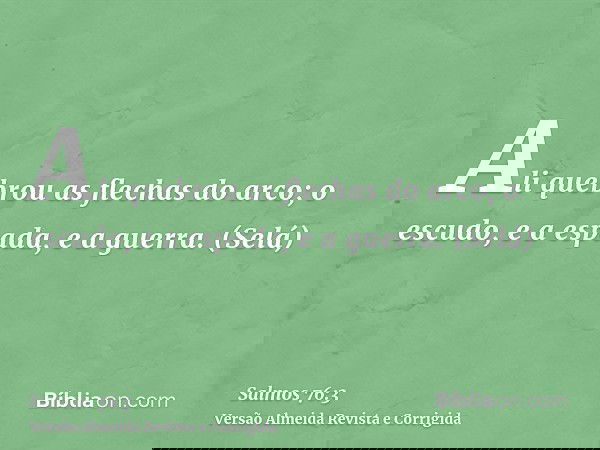 Ali quebrou as flechas do arco; o escudo, e a espada, e a guerra. (Selá)